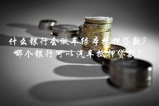 什么銀行可抵押車貸款(銀行抵押貸款的車能過(guò)戶嗎)-添財(cái)網(wǎng)