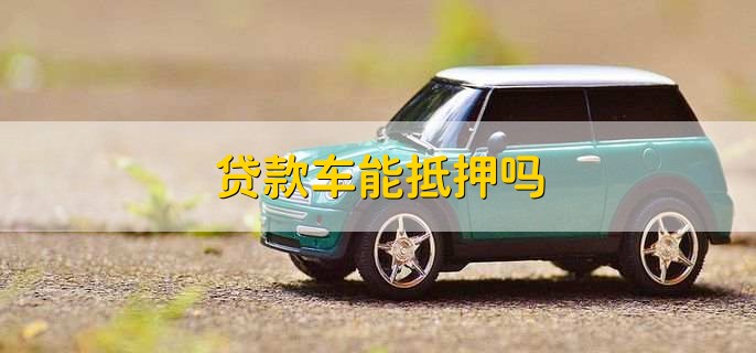 貸款車能否抵押(抵押車可以辦貸款嗎)-添財網(wǎng)