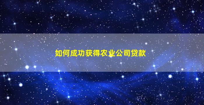 農業公司貸款(農業合作社怎么貸款)-添財網