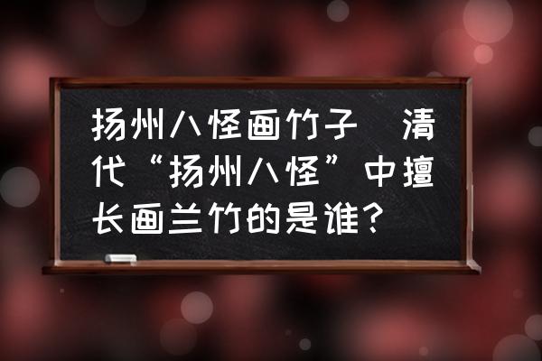 揚(yáng)州八怪畫竹子(揚(yáng)州八怪之一畫竹子)-添財(cái)網(wǎng)