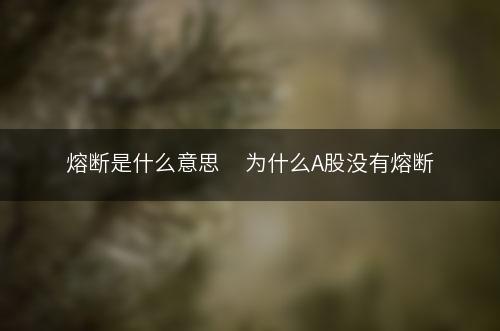 熔斷是什么意思(什么叫熔斷了)-添財網(wǎng)