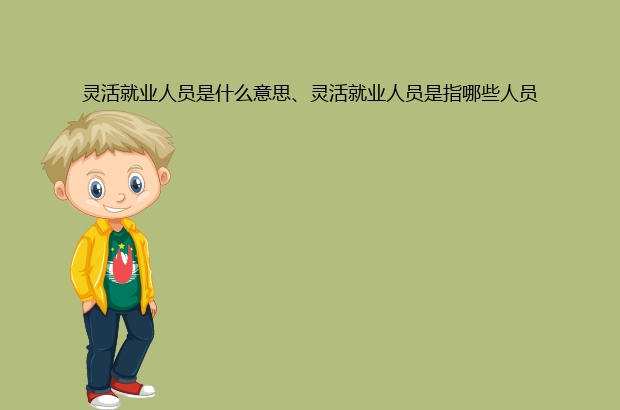 靈活就業什么意思(啥是靈活就業)-添財網