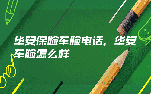 華安保險車險電話(華安保險車險理賠查詢)-添財網