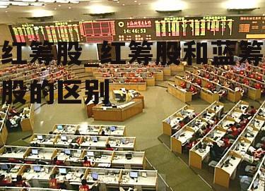 紅籌股(紅籌股和藍籌股是什么意思)-添財網