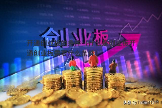 創業板開通條件(創業板開通條件)-添財網