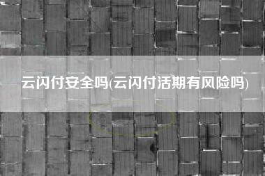 云閃付安全嗎(云閃付安全設置在哪里)-添財網