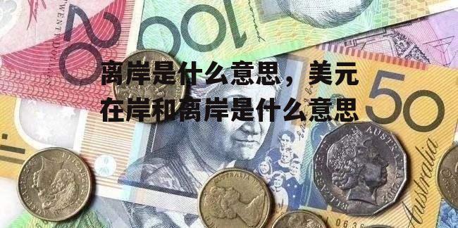 離岸是什么意思(什么叫離岸)-添財網