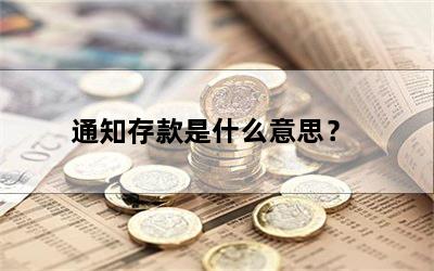 通知存款是什么意思(通知存款通知)-添財網(wǎng)