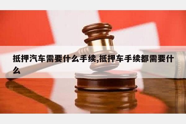 車抵押融資需要些什么條件(抵押車融資租賃安全嗎)-添財網