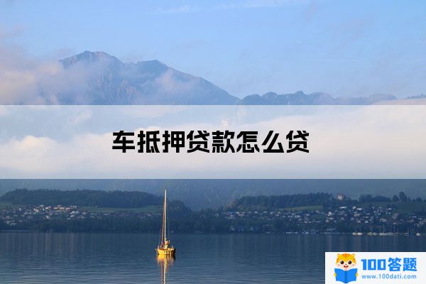 汽車抵押貸款怎么貸(做抵押車貸款)-添財網