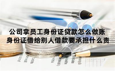 公司拿員工身份證貸款(公司貸款用員工身份證做什么)-添財網