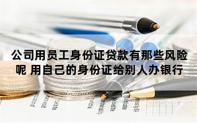 公司拿員工身份證貸款(證貸款拿身份員工公司有影響嗎)-添財網(wǎng)
