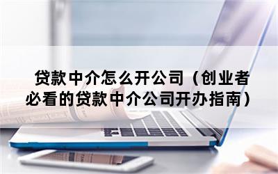 開個貸款中介公司(開中介貸款公司怎么起步)-添財網
